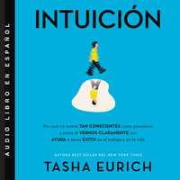 Intuición: Por que no somos tan conscientes como pensamos, y cómo el vernos claramente nos ayuda a tener exito en el trabajo y en la vida - Tasha Eurich