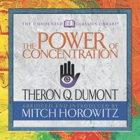 The Power of Concentration (Condensed Classics): The Classic to Harnessing Your Mental Power from the Immortal Author of The Kybalion - Theron Q. Dumont