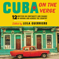 Cuba on the Verge: 12 Writers on Continuity and Change in Havana and Across the Country - Leila Guerriero