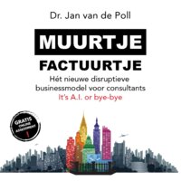 Muurtje Factuurtje: Het nieuwe disruptieve businessmodel voor consultants: Hét nieuwe disruptieve businessmodel voor consultants - It's A.I. or bye-bye - Jan van de Poll