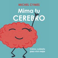 Mima tu cerebro: Cómo cuidarlo para vivir mejor - Michel Cymes