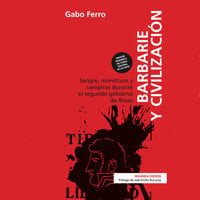 Barbarie y civilización - 2da edición. Sangre, monstruos y vampiros durante el segundo gobierno de Rosas - Gabo Ferro