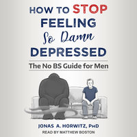 How to Stop Feeling So Damn Depressed: The No BS Guide for Men - Jonas A. Horwitz, PhD