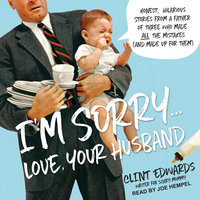 I'm Sorry...Love, Your Husband: Honest, Hilarious Stories From a Father of Three Who Made All the Mistakes (and Made up for Them) - Clint Edwards