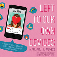 Left to Our Own Devices: Outsmarting Smart Technology to Reclaim Our Relationships, Health, and Focus - Margaret E. Morris