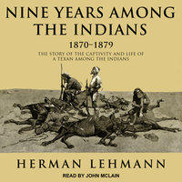 Nine Years Among the Indians, 1870-1879: The Story of the Captivity and Life of a Texan Among the Indians - Herman Lehmann