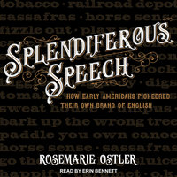 Splendiferous Speech: How Early Americans Pioneered Their Own Brand of English - Rosemarie Ostler
