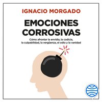 Emociones corrosivas: Cómo afrontar la envidia, la codicia, la culpabilidad, la vergüenza, el odio y la vanidad - Ignacio Morgado