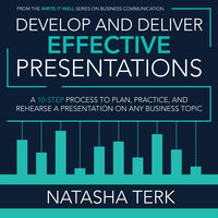 Develop and Deliver Effective Presentations: A 10-Step Process to Plan, Practice, and Rehearse a Presentation on Any Business Topic - Natasha Terk