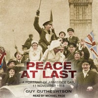 Peace at Last: A Portrait of Armistice Day, 11 November 1918 - Guy Cuthbertson