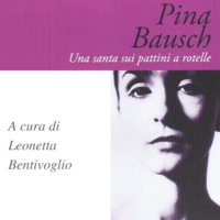 Pina Bausch. Una santa sui pattini a rotelle - Leonetta Bentivoglio