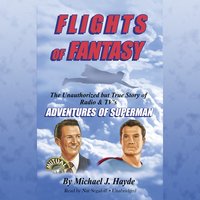 Flights of Fantasy: The Unauthorized but True Story of Radio & TV’s Adventures of Superman - Michael J. Hayde