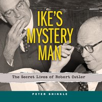 Ike’s Mystery Man: The Secret Lives of Robert Cutler - Peter Shinkle