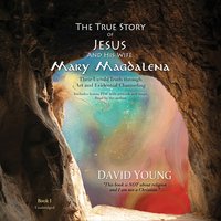 The True Story of Jesus and His Wife Mary Magdalena: Their Untold Truth through Art and Evidential Channeling - David Young