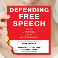 Defending Free Speech: Selected Commentary by the Ayn Rand Institute - Onkar Ghate, Elan Journo, Leonard Peikoff, Steve Simpson
