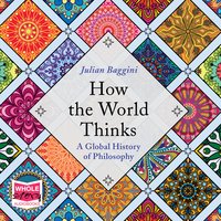 How the World Thinks: A Global History of Philosophy - Julian Baggini