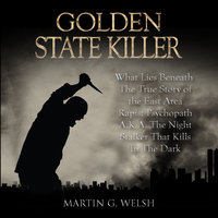 Golden State Killer Book: What Lies Beneath The True Story of the East Area Rapist Psychopath A.K.A. The Night Stalker That Kills In The Dark (Serial Killers True Crime Documentary Series) - Martin G. Welsh