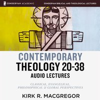 Contemporary Theology Sessions 20-38: Audio Lectures: An Introduction for the Beginner - Kirk R. MacGregor