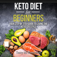 Keto Diet for Beginners: Your Step By Step Guide to Living the Keto Lifestyle - Timothy Moore