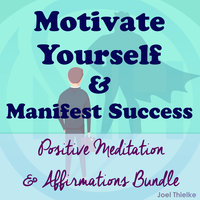 Motivate Yourself & Manifest Success - Positive Meditation & Affirmations Bundle - Joel Thielke