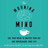 The Morning Mind: Use Your Brain to Master Your Day and Supercharge Your Life - Kirti Salwe Carter, MBBS, MPH, Dr. Robert Carter III