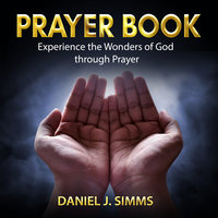 Prayer Book: Experience the Wonders of God through Prayer - Daniel J. Simms