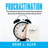 Procrastination: The Ultimate Guide to Overcome Procrastination, Boost Your Productivity and Get Things Done! - Brian J. Allen