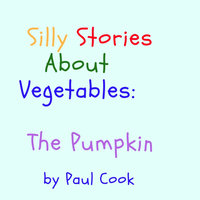 Silly Stories About Vegetables: The Pumpkin - Paul Cook