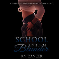 School Uniform Blunder: A Submissive Spanking Humiliation Story - KN Dancer