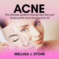 Acne: The Ultimate Guide to Having Clear Skin and Dealing With Acne Once and For All - Mellisa J Stone