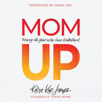Mom Up: Thriving With Grace in the Chaos of Motherhood - Kara-Kae James
