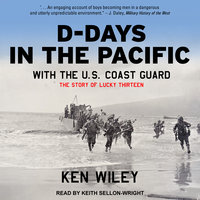 D-Days in the Pacific With the U.S. Coast Guard: The Story of Lucky Thirteen - Ken Wiley