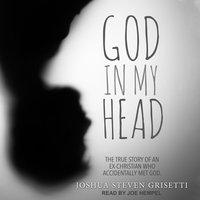God In My Head: The true story of an ex-Christian who accidentally met God - Joshua Steven Grisetti