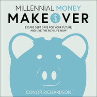 Millennial Money Makeover: Escape Debt, Save for Your Future, and Live the Rich Life Now - Conor Richardson