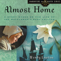 Almost Home: A Story Based on the Life of the Mayflower's Mary Chilton - Wendy Lawton