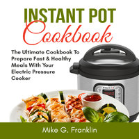 Instant Pot Cookbook: The Ultimate Cookbook To Prepare Fast & Healthy Meals With Your Electric Pressure Cooker - Mike G. Franklin