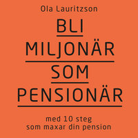 Bli miljonär som pensionär : med 10 steg som maxar din pension - Ola Lauritzson