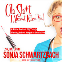 Oh Sh*t, I Almost Killed You!: A Little Book of Big Things Nursing School Forgot to Teach You - Sonja Schwartzbach, BSN, RN, CCRN