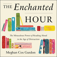 The Enchanted Hour: The Miraculous Power of Reading Aloud in the Age of Distraction - Meghan Cox Gurdon
