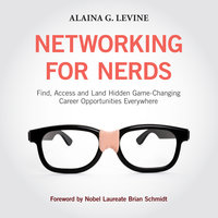 Networking for Nerds: Find, Access and Land Hidden Game-Changing Career Opportunities Everywhere - Alaina G. Levine