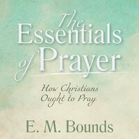 The Essentials of Prayer: How Christians Ought to Pray - E. M. Bounds