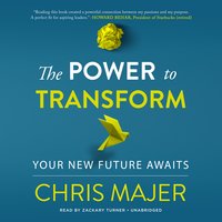 The Power to Transform: Your New Future Awaits - Chris Majer