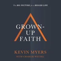 Grown-up Faith: The Big Picture for a Bigger Life - Kevin Myers
