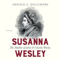 Susanna Wesley: The Mother of John & Charles Wesley - Arnold A. Dallimore