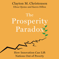 The Prosperity Paradox: How Innovation Can Lift Nations Out of Poverty - Efosa Ojomo, Clayton M. Christensen, Karen Dillon