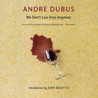 We Don’t Live Here Anymore: Collected Short Stories and Novellas, Volume 1 - Andre Dubus