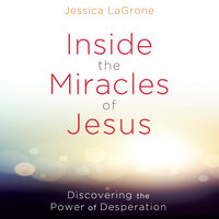 Inside the Miracles of Jesus: Discovering the Power of Desperation - Jessica LaGrone