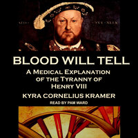 Blood Will Tell: A Medical Explanation of the Tyranny of Henry VIII - Kyra Cornelius Kramer