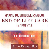 Making Tough Decisions about End-of-Life Care in Dementia: (A 36-Hour Day Book) - Anne Kenny