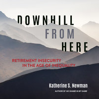 Downhill from Here: Retirement Insecurity in the Age of Inequality - Katherine S. Newman